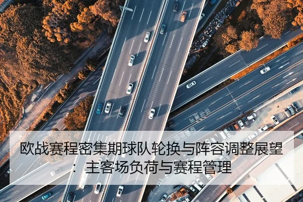 欧战赛程密集期球队轮换与阵容调整展望：主客场负荷与赛程管理
