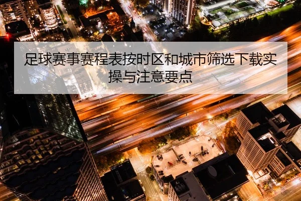 足球赛事赛程表按时区和城市筛选下载实操与注意要点